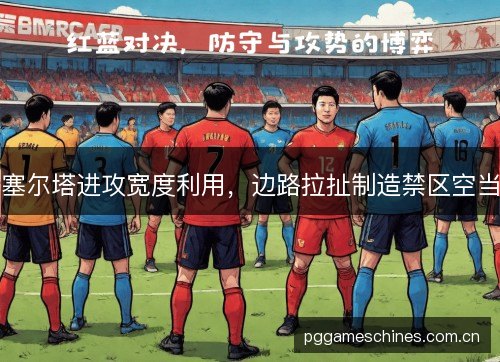 塞尔塔进攻宽度利用,边路拉扯制造禁区空当 塞尔塔进攻宽度利用,边路拉扯制造禁区空当