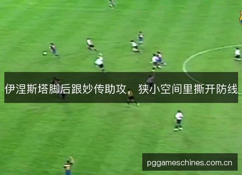 伊涅斯塔脚后跟妙传助攻，狭小空间里撕开防线